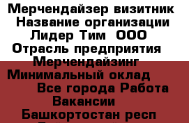 Мерчендайзер-визитник › Название организации ­ Лидер Тим, ООО › Отрасль предприятия ­ Мерчендайзинг › Минимальный оклад ­ 23 000 - Все города Работа » Вакансии   . Башкортостан респ.,Баймакский р-н